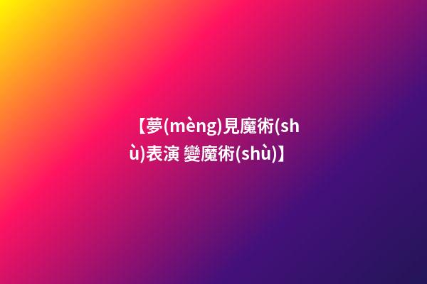 【夢(mèng)見魔術(shù)表演 變魔術(shù)】